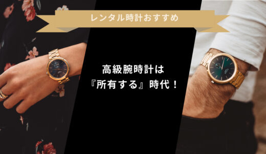 【2022年版】高級腕時計レンタルサービスおすすめランキング